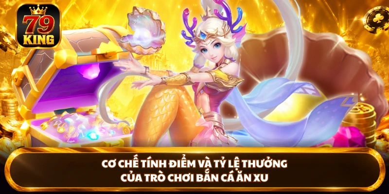 Cơ chế tính điểm và tỷ lệ thưởng của trò chơi bắn cá ăn xu